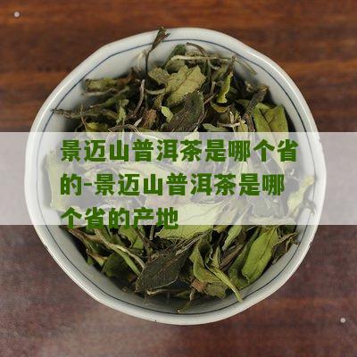 景迈山普洱茶是哪个省的-景迈山普洱茶是哪个省的产地