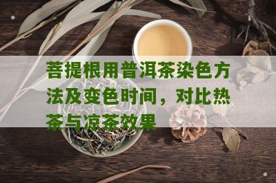 菩提根用普洱茶染色方法及变色时间，对比热茶与凉茶效果