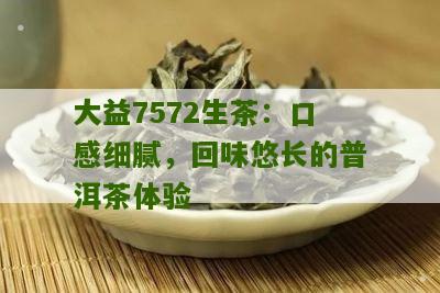 大益7572生茶：口感细腻，回味悠长的普洱茶体验
